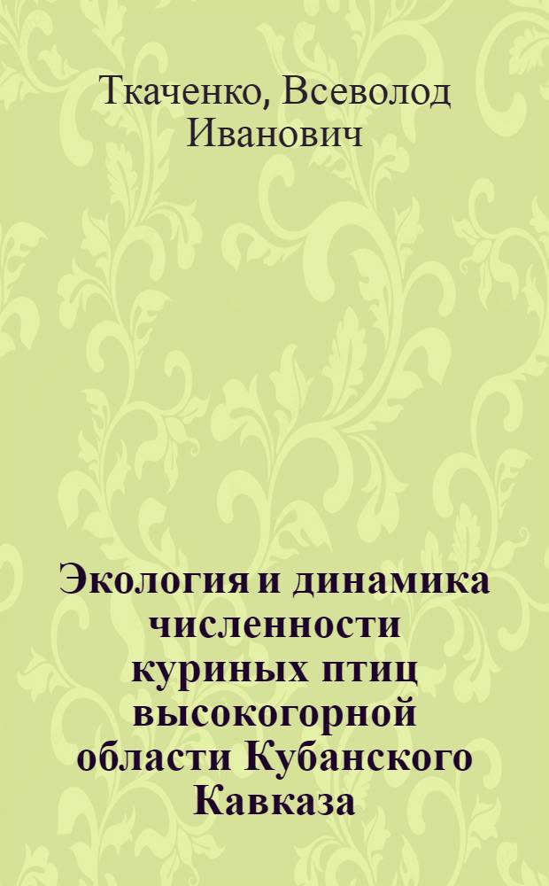 Экология и динамика численности куриных птиц высокогорной области Кубанского Кавказа : Автореферат дис. на соискание учен. степени канд. биол. наук