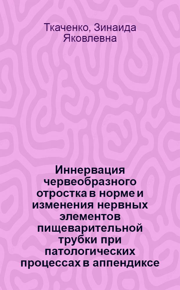 Иннервация червеобразного отростка в норме и изменения нервных элементов пищеварительной трубки при патологических процессах в аппендиксе : Автореферат дис., представл. на соискание учен. степени кандидата биол. наук