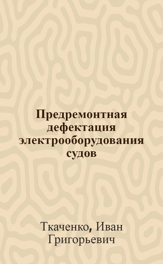 Предремонтная дефектация электрооборудования судов : Завод им. 40 годовщины Октября