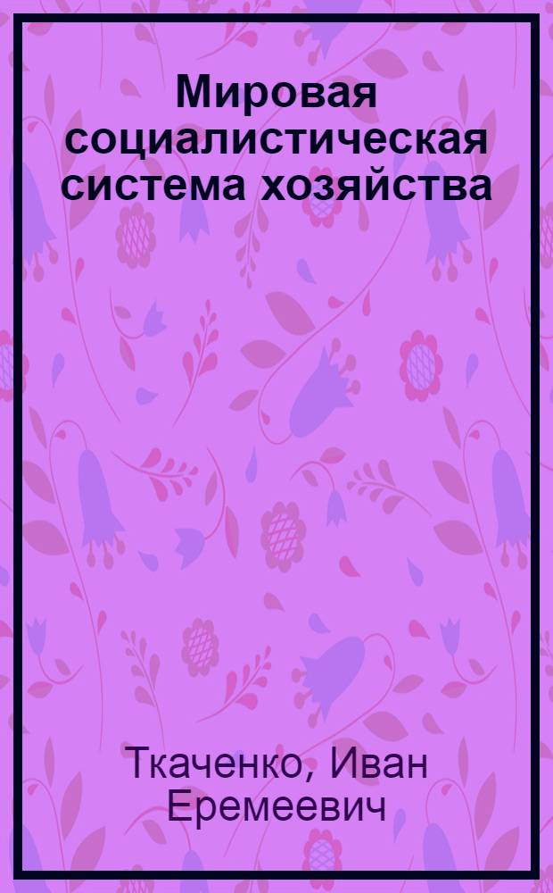 Мировая социалистическая система хозяйства : (Учеб. пособие)