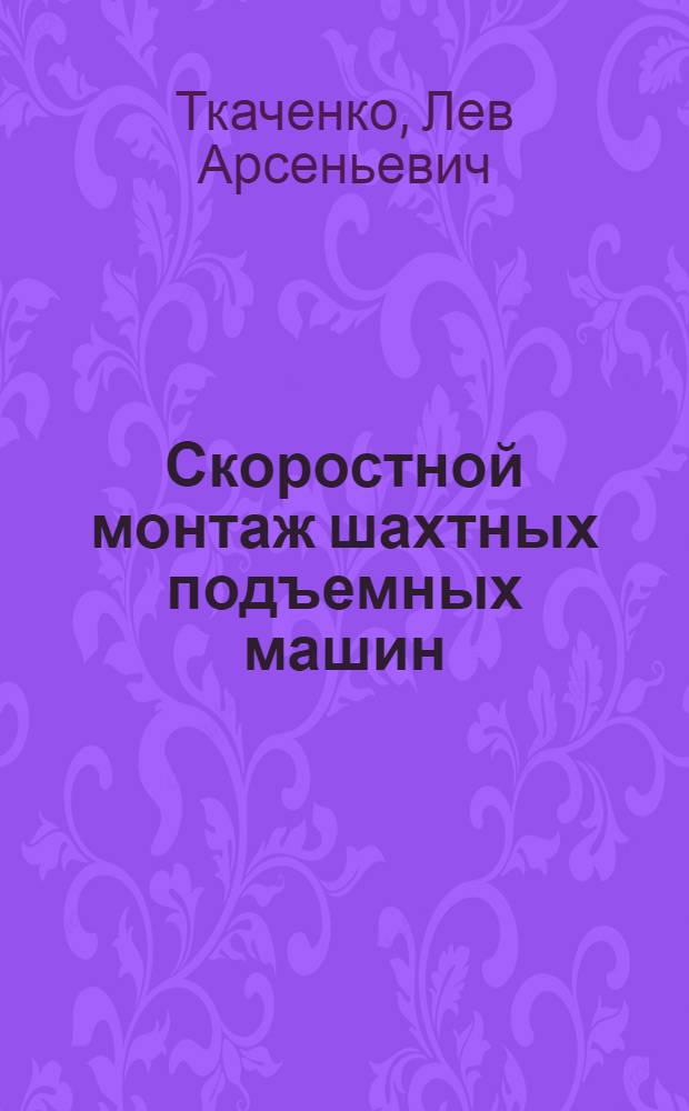 Скоростной монтаж шахтных подъемных машин : (Опыт работы бригады Героя Соц. Труда Б.Г. Минаева)