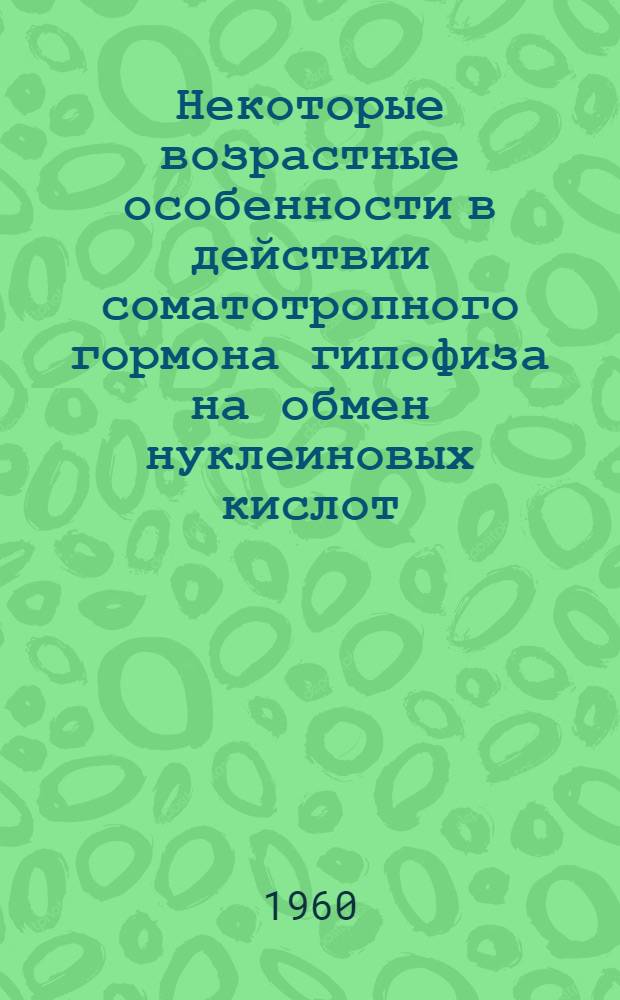 Некоторые возрастные особенности в действии соматотропного гормона гипофиза на обмен нуклеиновых кислот : Автореферат дис. на соискание учен. степени кандидата биол. наук
