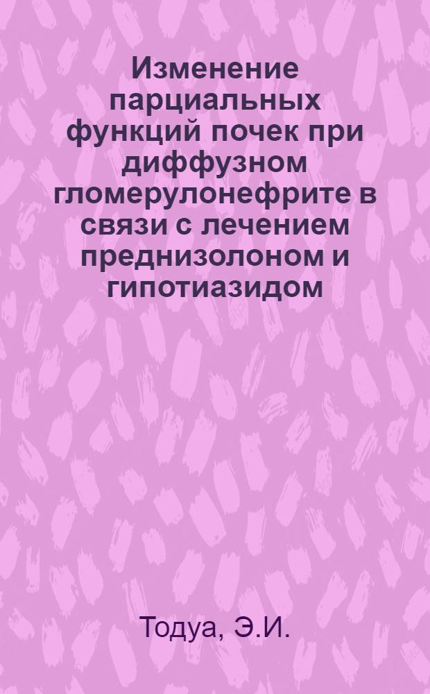Изменение парциальных функций почек при диффузном гломерулонефрите в связи с лечением преднизолоном и гипотиазидом : Автореферат дис. на соискание учен. степени канд. мед. наук