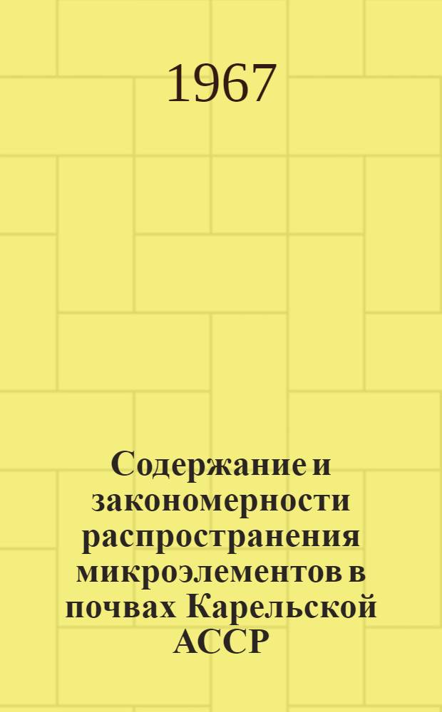 Содержание и закономерности распространения микроэлементов в почвах Карельской АССР : Доклад на соискание учен. степени д-ра биол. наук по совокупности опубл. работ