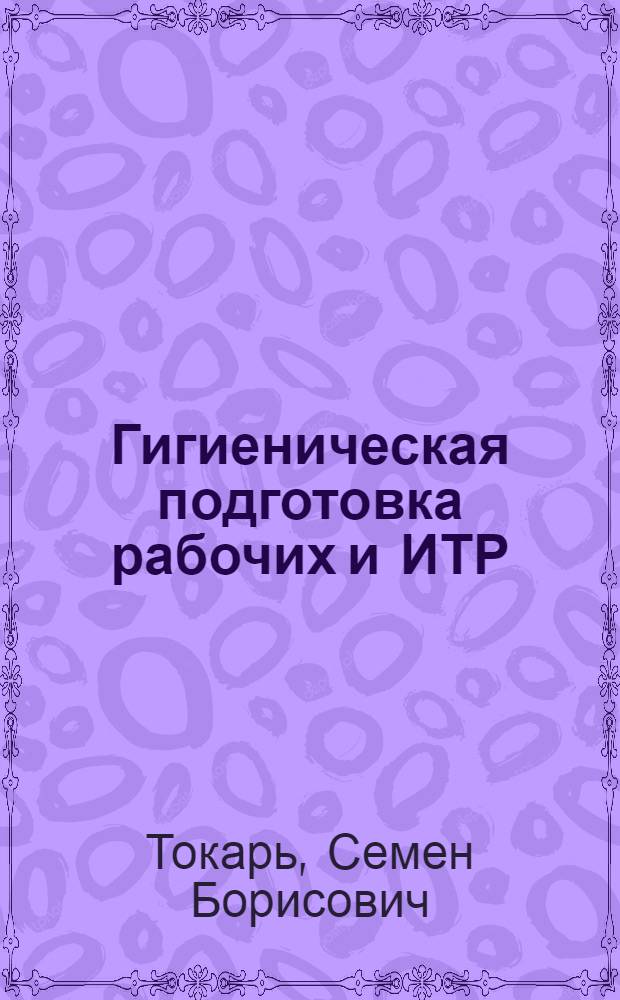 Гигиеническая подготовка рабочих и ИТР : (Материал в помощь мед. работникам, обслуживающим пром. предприятия)