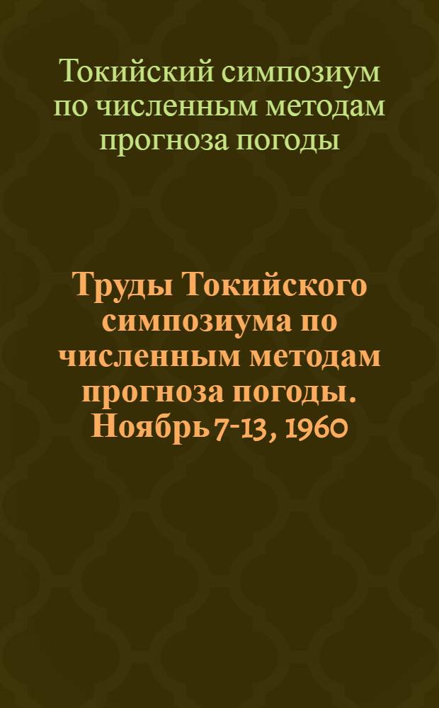 Труды Токийского симпозиума по численным методам прогноза погоды. Ноябрь 7-13, 1960 : Пер. с англ.