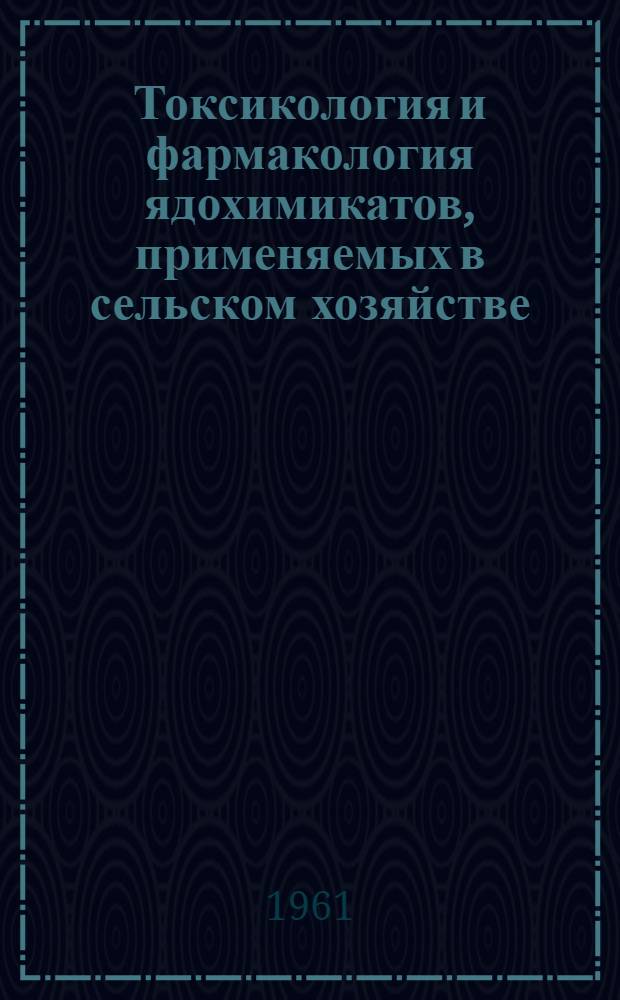 Токсикология и фармакология ядохимикатов, применяемых в сельском хозяйстве : Сборник статей