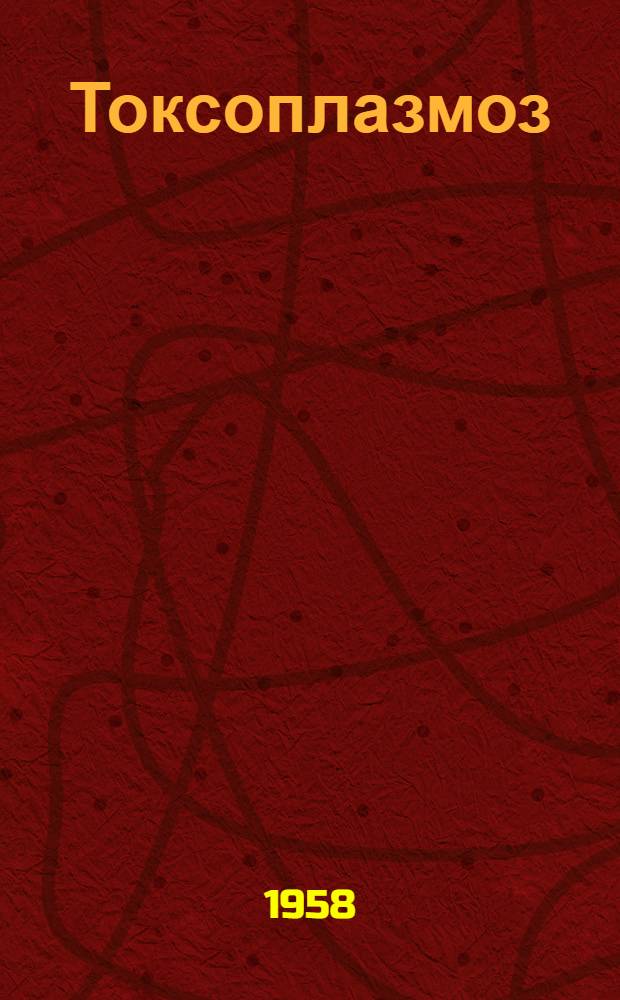 Токсоплазмоз : Тезисы докладов на науч. конференции Ин-та эпидемиологии и микробиологии им. почетного акад. Н.Ф. Гамалея АМН СССР. 29 ноября - 1 дек. 1958 г