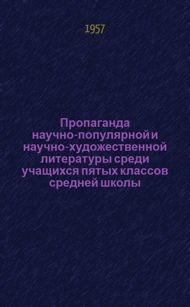 Пропаганда научно-популярной и научно-художественной литературы среди учащихся пятых классов средней школы : (Из опыта работы дет. библиотек Свердловска и Свердл. обл.)