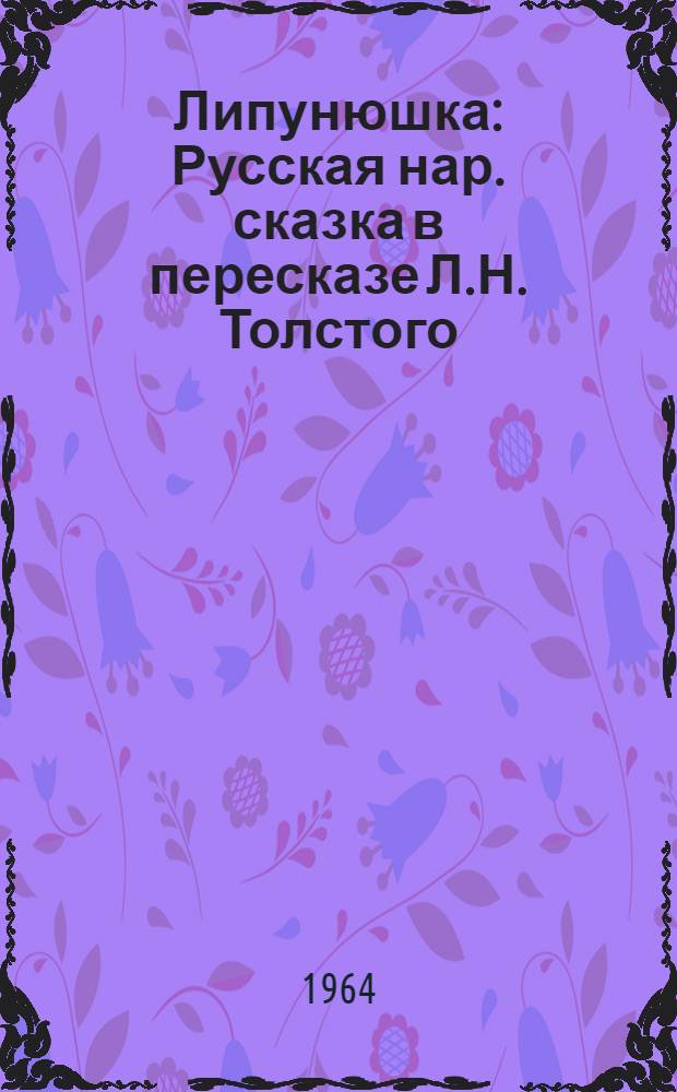 Липунюшка : Русская нар. сказка в пересказе Л.Н. Толстого : Для дошкольного возраста
