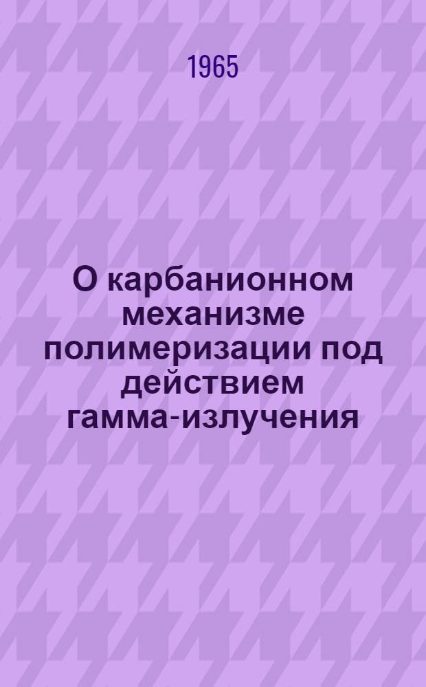 О карбанионном механизме полимеризации под действием гамма-излучения : Автореферат дис. на соискание учен. степени кандидата хим. наук