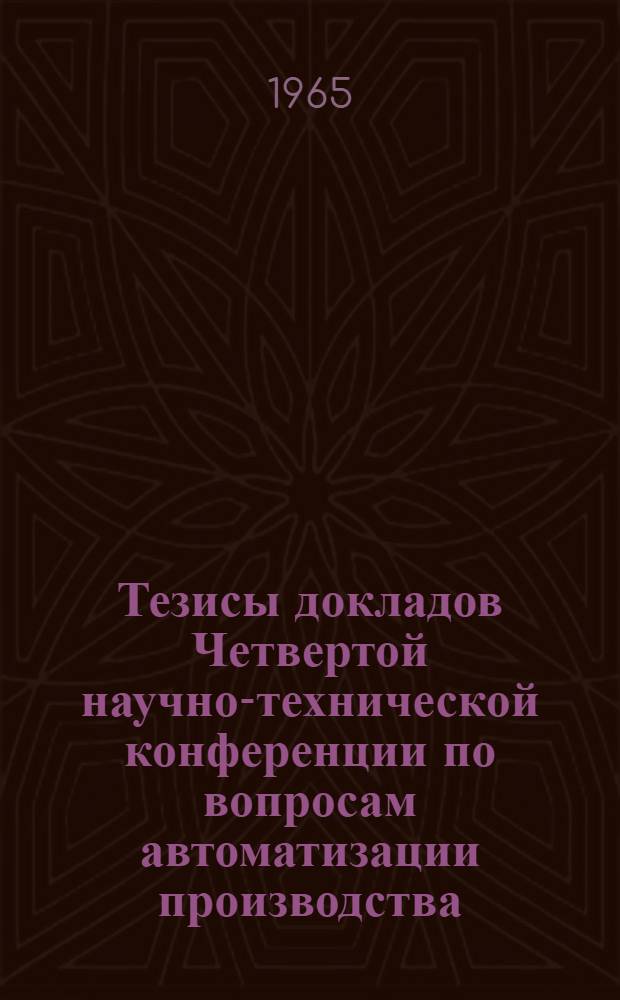 Тезисы докладов Четвертой научно-технической конференции по вопросам автоматизации производства