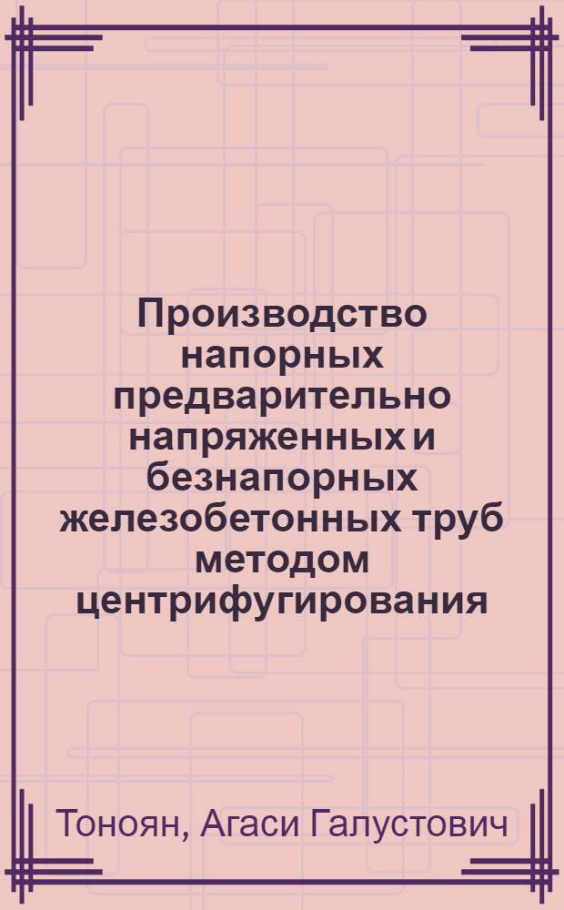 Производство напорных предварительно напряженных и безнапорных железобетонных труб методом центрифугирования : Опыт треста "Оргтехстрой" М-ва строительства БССР