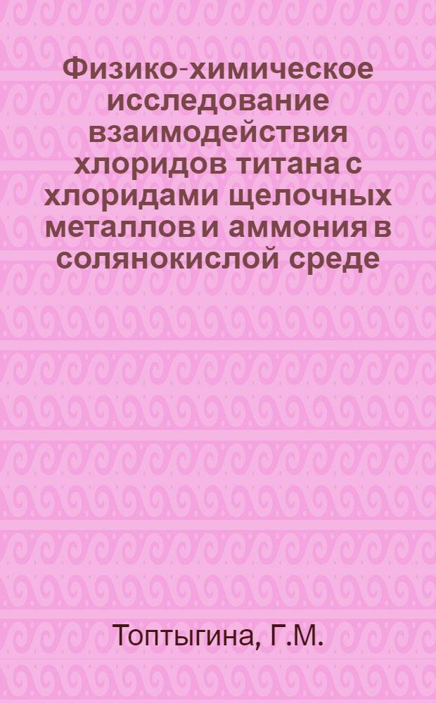 Физико-химическое исследование взаимодействия хлоридов титана с хлоридами щелочных металлов и аммония в солянокислой среде : Автореферат дис. на соискание учен. степени кандидата хим. наук