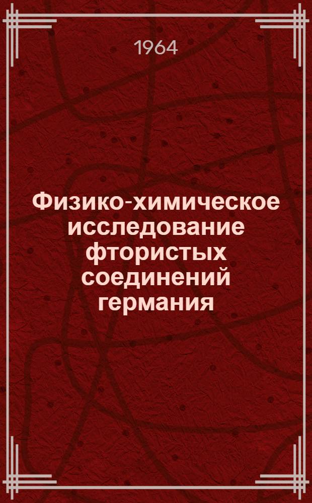 Физико-химическое исследование фтористых соединений германия : Автореферат дис. на соискание учен. степени кандидата хим. наук