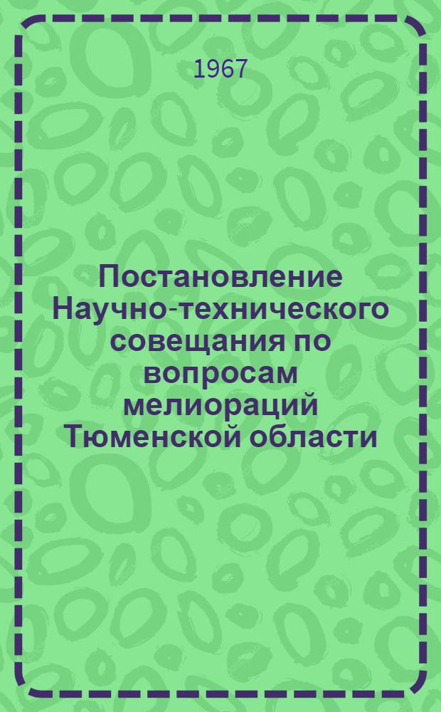 Постановление Научно-технического совещания по вопросам мелиораций Тюменской области. [6-8 июня 1967 г.]