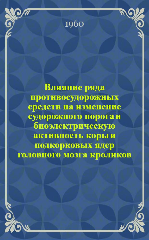 Влияние ряда противосудорожных средств на изменение судорожного порога и биоэлектрическую активность коры и подкорковых ядер головного мозга кроликов : (Эксперим. исследования) : Автореферат дис. на соискание учен. степени доктора мед. наук