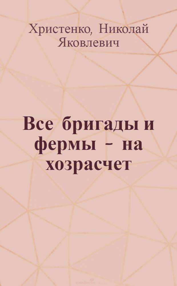 Все бригады и фермы - на хозрасчет : Из опыта колхоза "Заветы Ильича" Новомоск. производ. упр