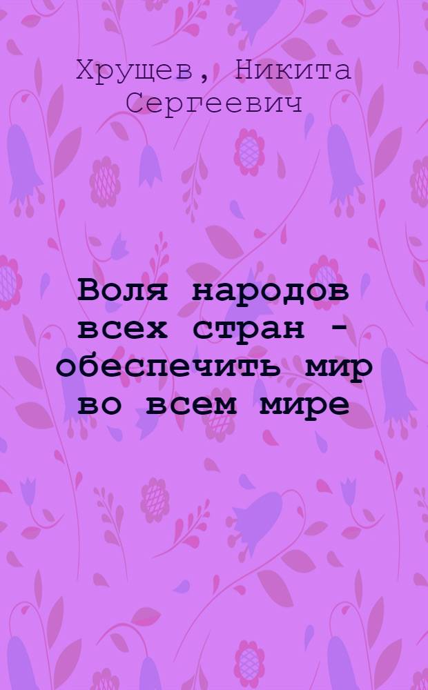 Воля народов всех стран - обеспечить мир во всем мире : Речь на митинге в станице Вешенской Рост. обл. 30 авг. 1959 г