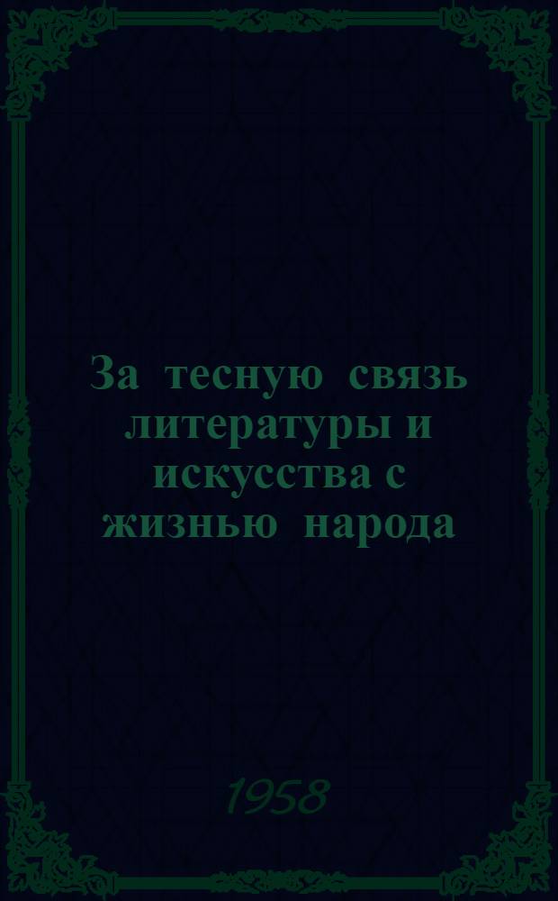 За тесную связь литературы и искусства с жизнью народа : Сокр. изложение выступлений на совещании писателей в ЦК КПСС 13 мая 1957 г., на приеме писателей, художников, скульпторов и композиторов 19 мая 1957 г., на парт. активе в июле 1957 г