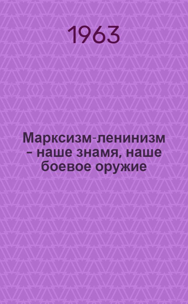 Марксизм-ленинизм - наше знамя, наше боевое оружие : Речь на Пленуме ЦК КПСС 21 июня 1963 г