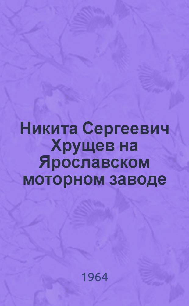 Никита Сергеевич Хрущев на Ярославском моторном заводе : Фотоальбом