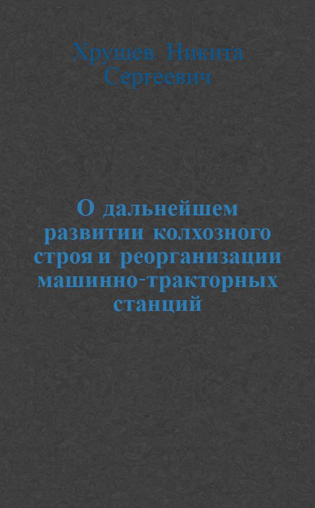 О дальнейшем развитии колхозного строя и реорганизации машинно-тракторных станций: Доклад и заключительное слово на первой сессии Верховного Совета СССР пятого созыва 27 и 31 марта 1958 г.; Закон о дальнейшем развитии колхозного строя и реорганизации машинно-тракторных станций