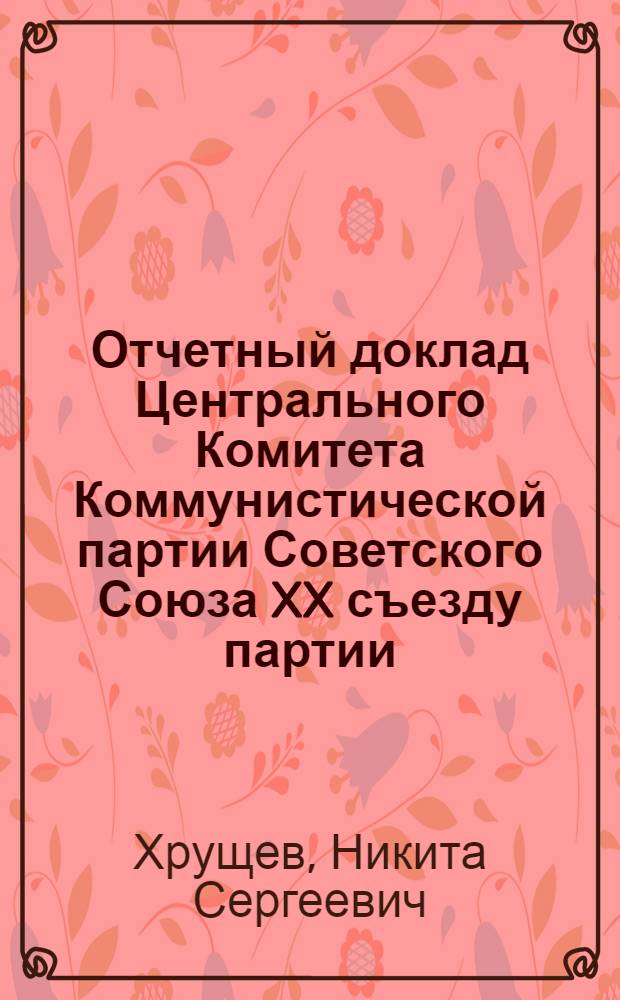 Отчетный доклад Центрального Комитета Коммунистической партии Советского Союза XX съезду партии. 14 февраля 1956 г.