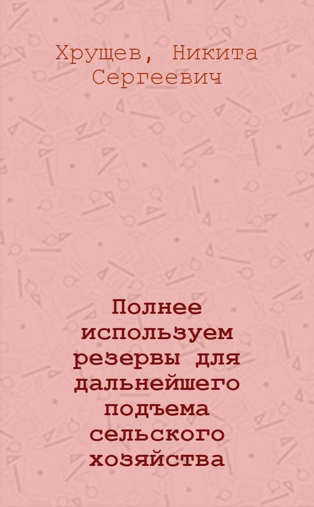 Полнее используем резервы для дальнейшего подъема сельского хозяйства : Речь на Пленуме ЦК КПСС 25 дек. 1959 г