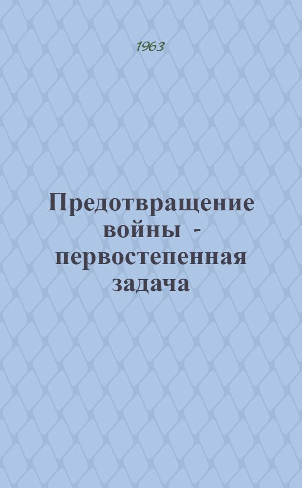 Предотвращение войны - первостепенная задача : (Из выступлений 1956-1963 гг.)