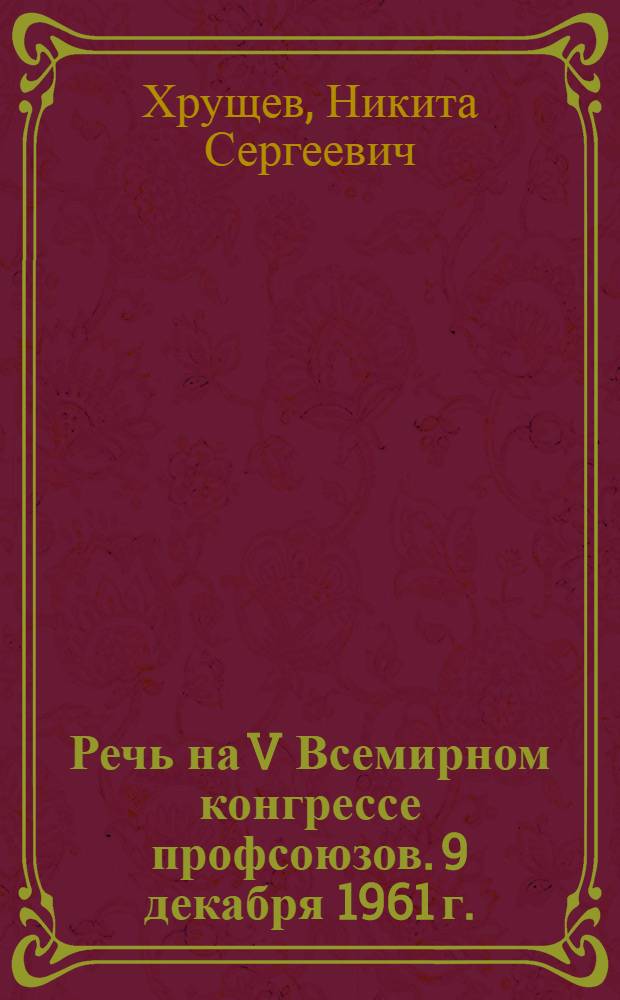 Речь на V Всемирном конгрессе профсоюзов. 9 декабря 1961 г.