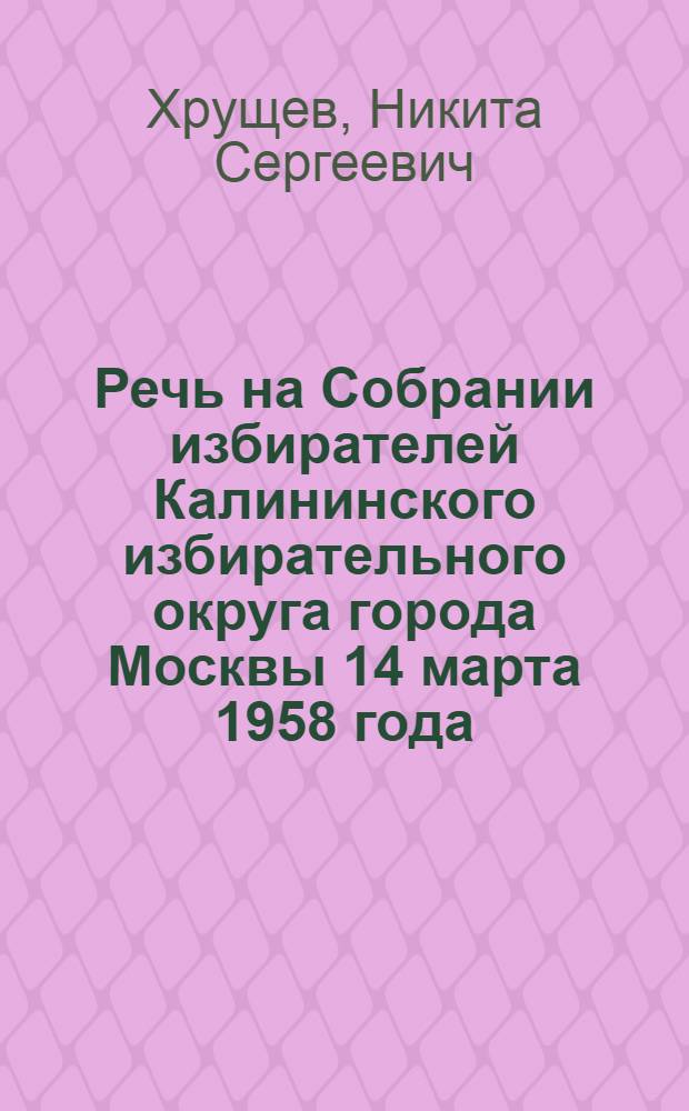 Речь на Собрании избирателей Калининского избирательного округа города Москвы 14 марта 1958 года