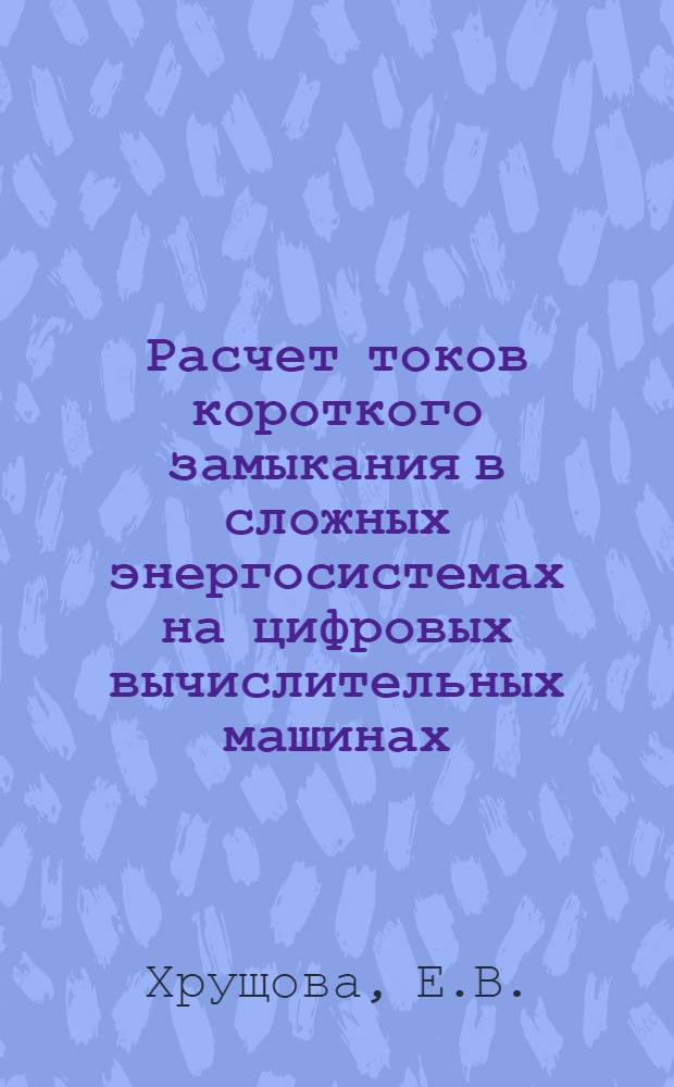 Расчет токов короткого замыкания в сложных энергосистемах на цифровых вычислительных машинах : Доклад на IV межвузовской конференции по применению физ. и мат. моделирования в различных отраслях техники