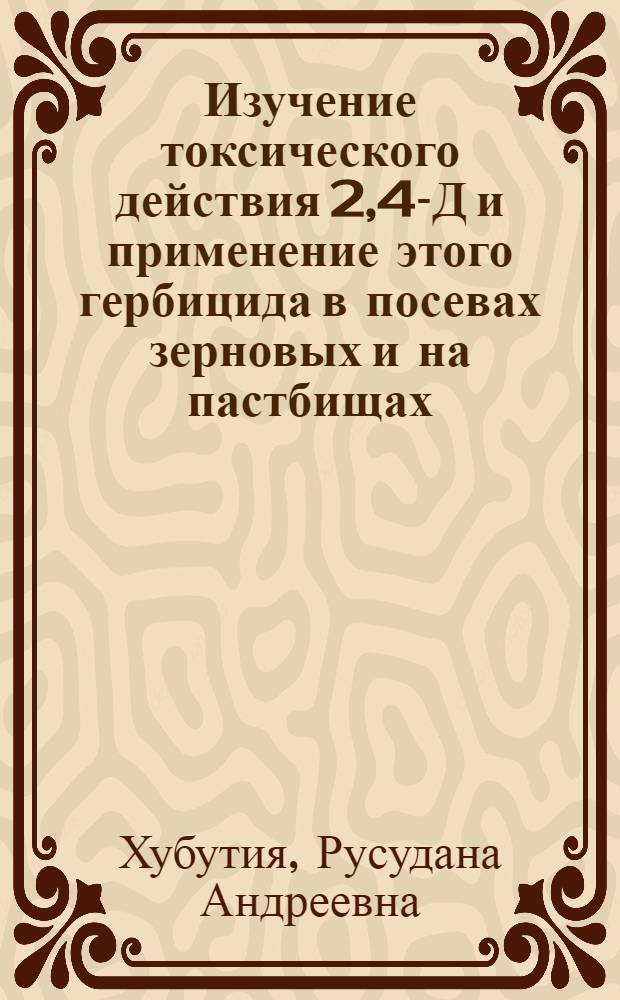 Изучение токсического действия 2,4-Д и применение этого гербицида в посевах зерновых и на пастбищах : Автореферат дис. на соискание учен. степени кандидата биол. наук