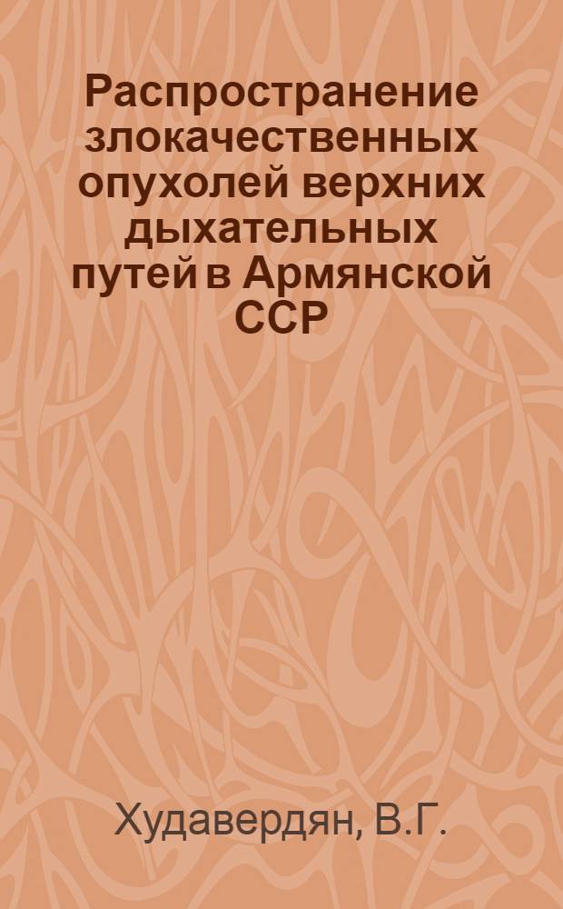 Распространение злокачественных опухолей верхних дыхательных путей в Армянской ССР : Автореферат дис. на соискание учен. степени кандидата мед. наук