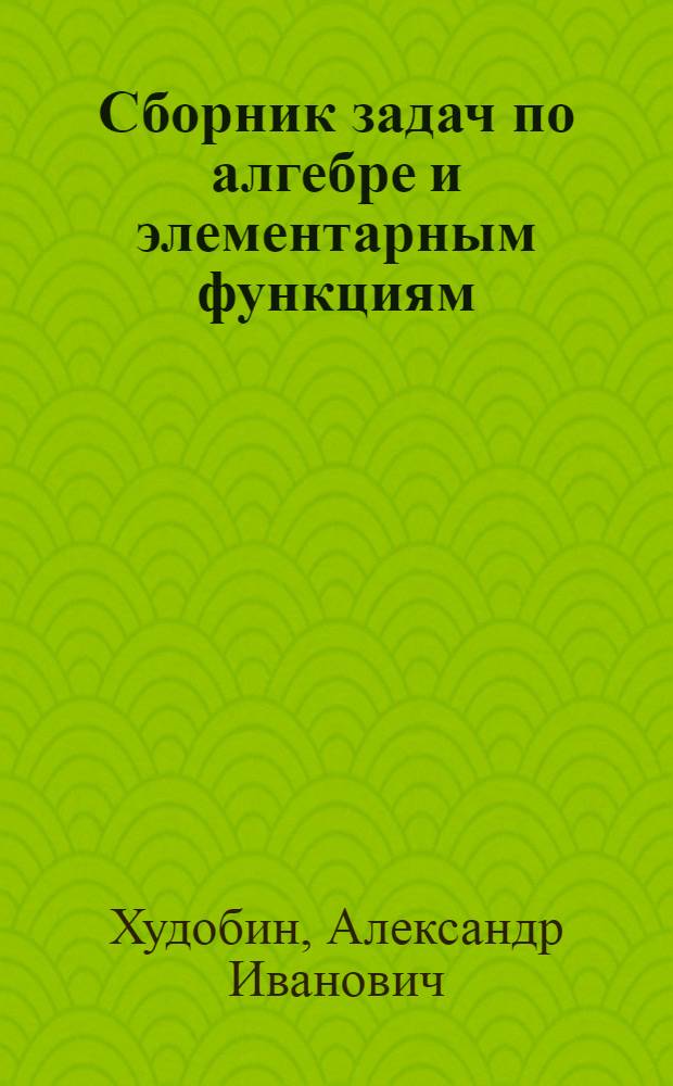 Сборник задач по алгебре и элементарным функциям : Пособие для учащихся 9-10 классов