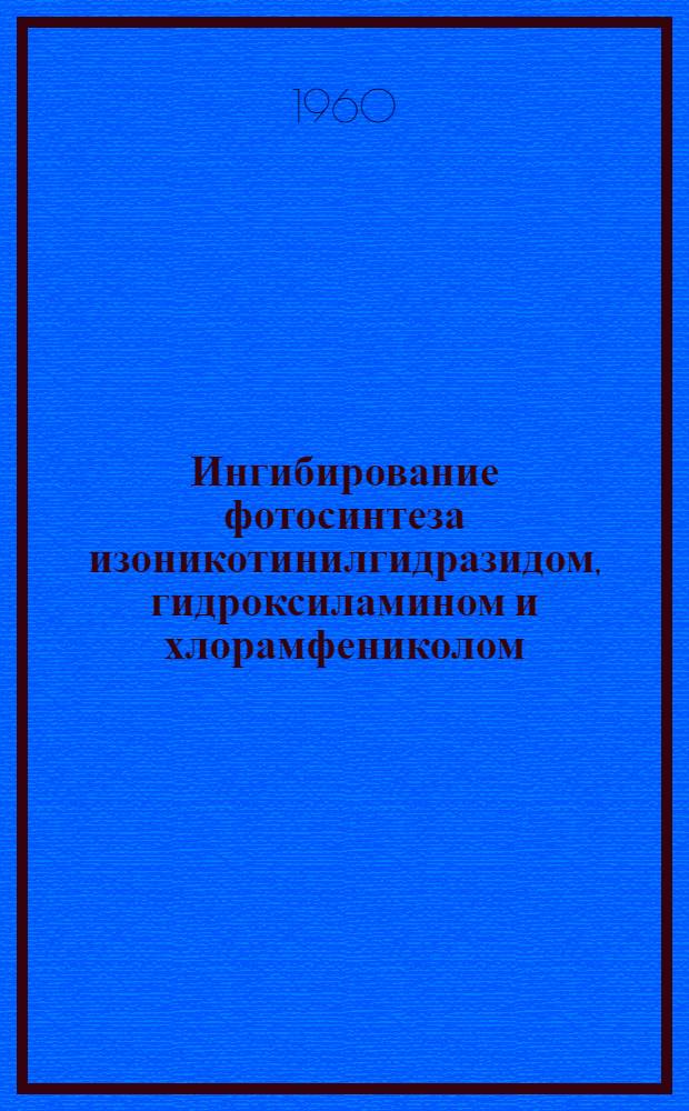 Ингибирование фотосинтеза изоникотинилгидразидом, гидроксиламином и хлорамфениколом : Автореферат дис., представл. на соискание учен. степени кандидата биол. наук