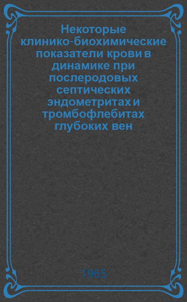 Некоторые клинико-биохимические показатели крови в динамике при послеродовых септических эндометритах и тромбофлебитах глубоких вен : Автореферат дис. на соискание учен. степени доктора мед. наук