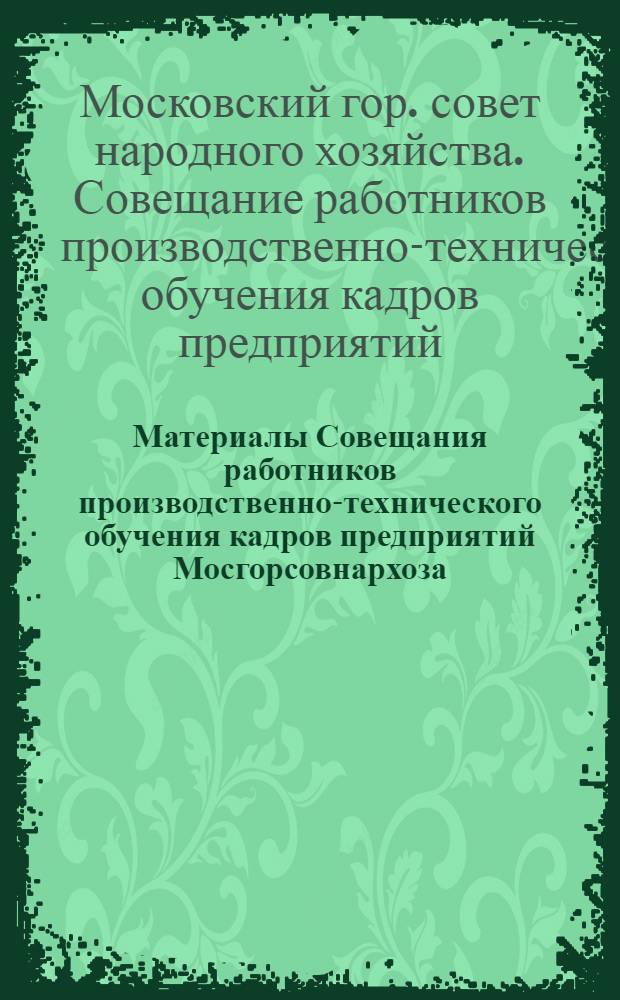 Материалы Совещания работников производственно-технического обучения кадров предприятий Мосгорсовнархоза, осуществляющих комплексную механизацию и автоматизацию производства