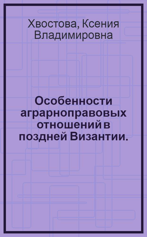 Особенности аграрноправовых отношений в поздней Византии. (XIV-XV вв.) : (Ист.-социол. очерк)