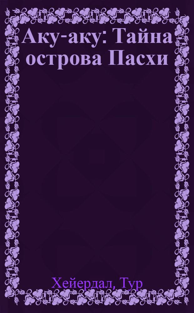 Аку-аку : Тайна острова Пасхи : Пер. с норв