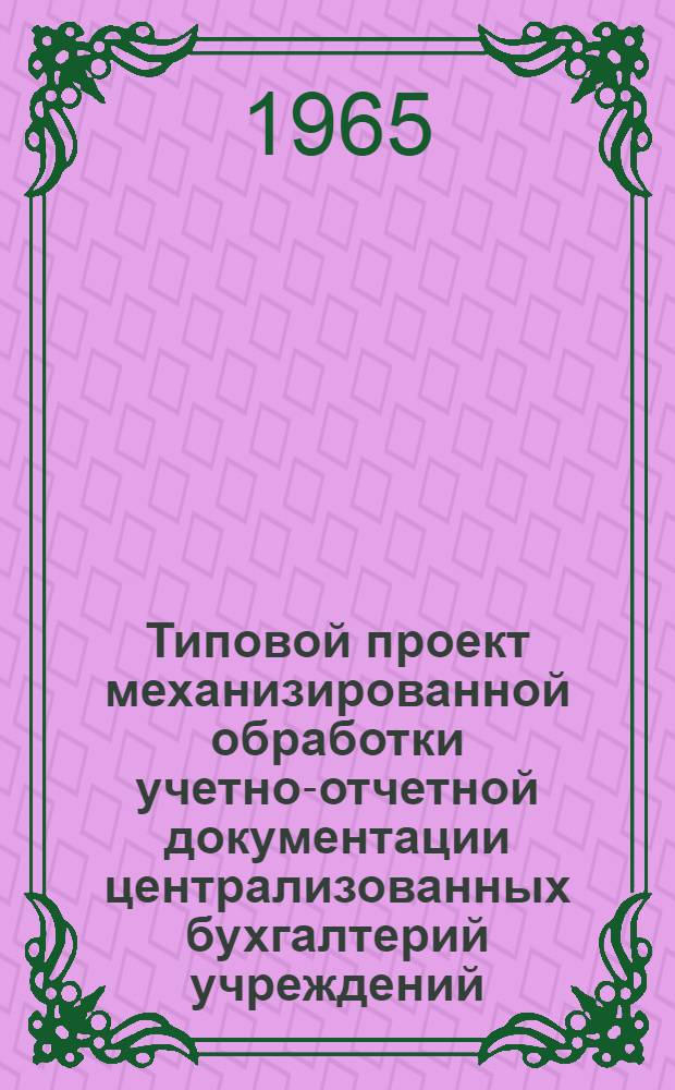 Типовой проект механизированной обработки учетно-отчетной документации централизованных бухгалтерий учреждений, состоящих на городских и районных бюджетах : (С применением счетно-перфорационных машин) : Раздел 1-