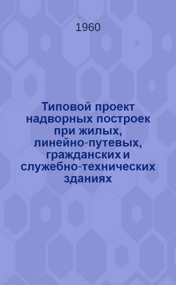 Типовой проект надворных построек при жилых, линейно-путевых, гражданских и служебно-технических зданиях