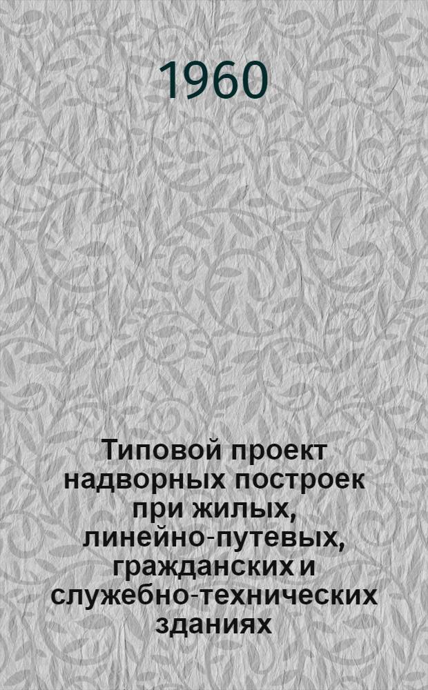 Типовой проект надворных построек при жилых, линейно-путевых, гражданских и служебно-технических зданиях. Сараи для хранения инструментов на пункте бригадира и пункте дорожного мастера