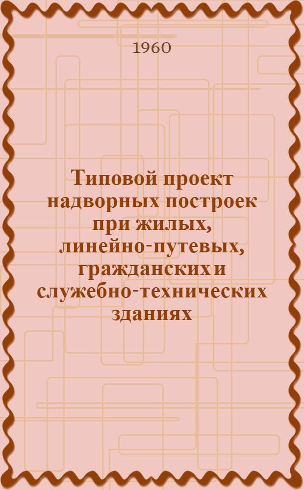 Типовой проект надворных построек при жилых, линейно-путевых, гражданских и служебно-технических зданиях