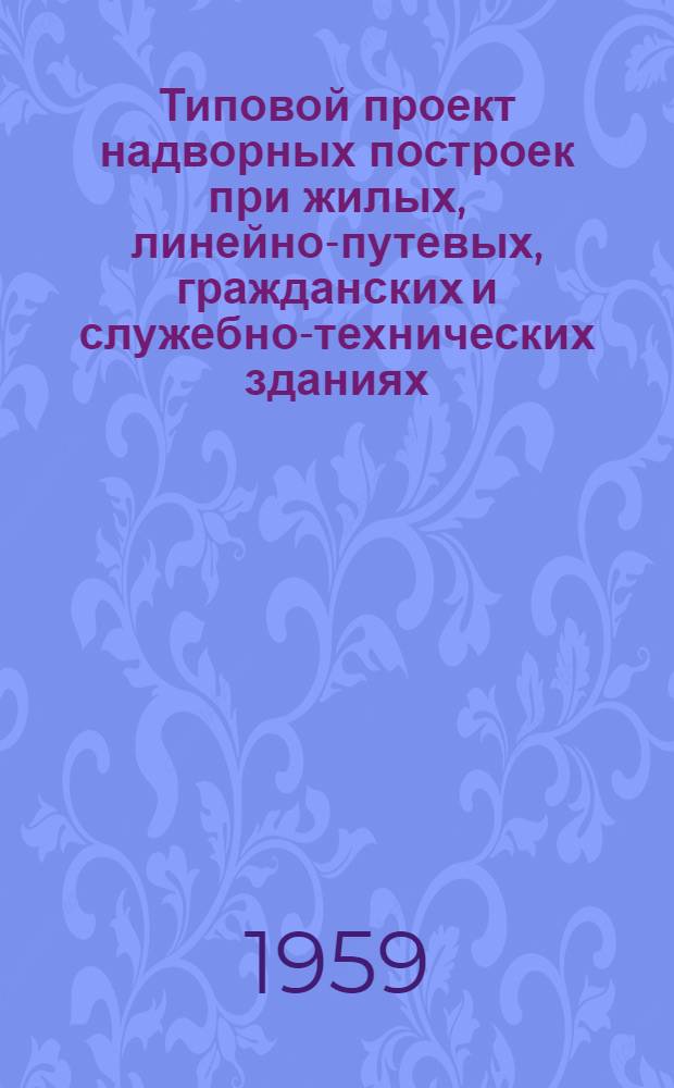 Типовой проект надворных построек при жилых, линейно-путевых, гражданских и служебно-технических зданиях. Альбом 6 : Сараи для дрезин и сараи для хранения инструментов на пункте бригадира и пункте дорожного мастера