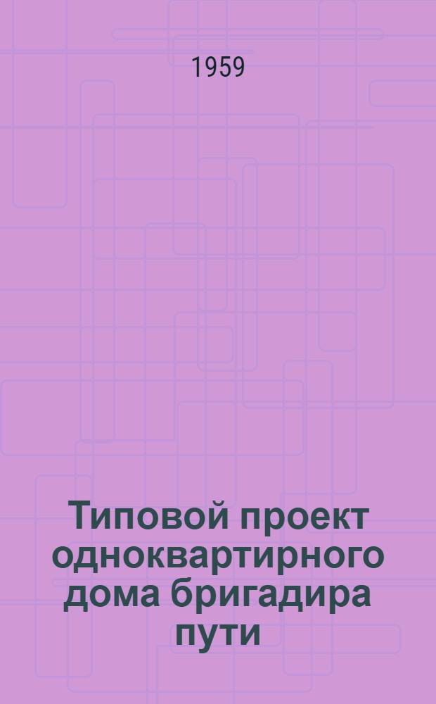 Типовой проект одноквартирного дома бригадира пути : Отопление печное. Стены кирпичные облегченной кладки : Альбом 1-