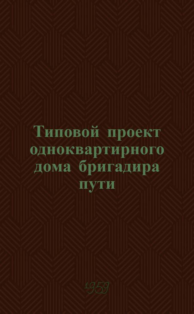Типовой проект одноквартирного дома бригадира пути : Отопление печное. Стены из крупных кирпичных блоков облегченной кладки : Альбом 1-