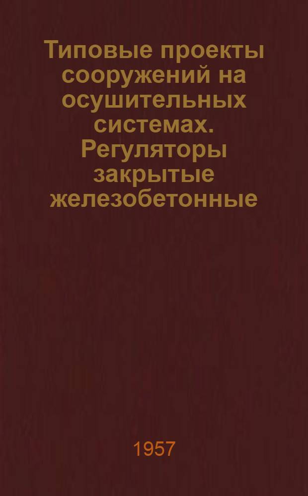Типовые проекты сооружений на осушительных системах. Регуляторы закрытые железобетонные : Ч. 1-2