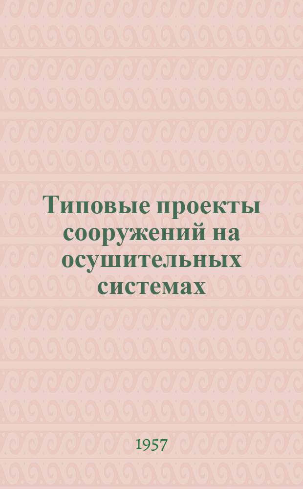 Типовые проекты сооружений на осушительных системах : Ч. 1-2. Ч. 1 : Общие строительные чертежи и сметы